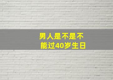 男人是不是不能过40岁生日