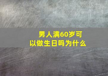 男人满60岁可以做生日吗为什么