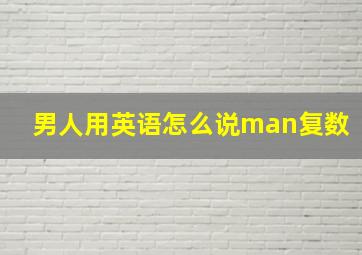 男人用英语怎么说man复数