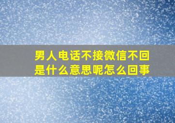 男人电话不接微信不回是什么意思呢怎么回事