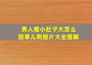 男人瘦小肚子大怎么回事儿啊图片大全图解