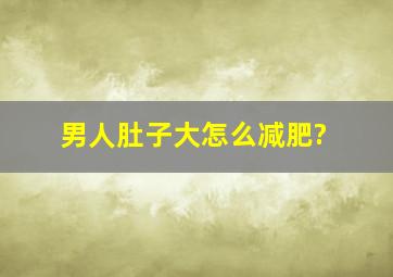 男人肚子大怎么减肥?