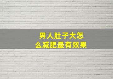 男人肚子大怎么减肥最有效果