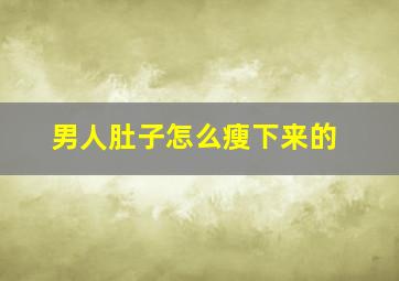 男人肚子怎么瘦下来的