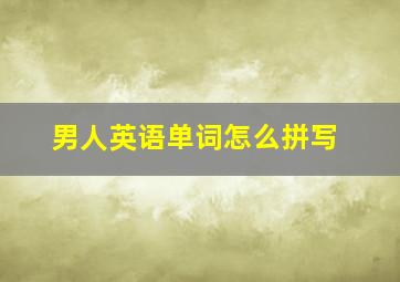 男人英语单词怎么拼写