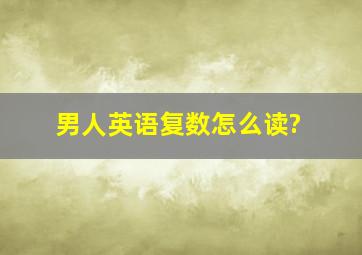 男人英语复数怎么读?