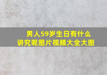 男人59岁生日有什么讲究呢图片视频大全大图