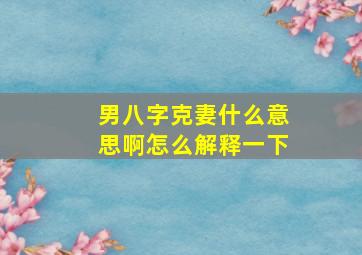 男八字克妻什么意思啊怎么解释一下