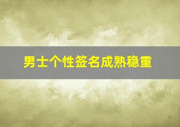 男士个性签名成熟稳重