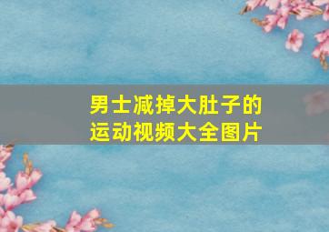 男士减掉大肚子的运动视频大全图片