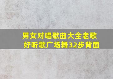 男女对唱歌曲大全老歌好听歌广场舞32步背面