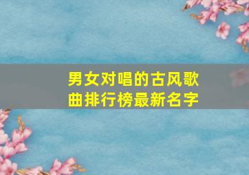 男女对唱的古风歌曲排行榜最新名字