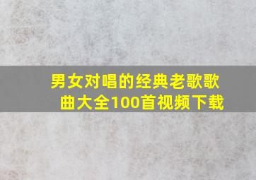 男女对唱的经典老歌歌曲大全100首视频下载