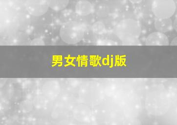 男女情歌dj版