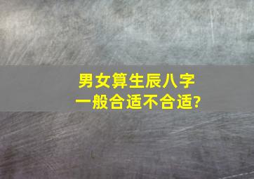 男女算生辰八字一般合适不合适?