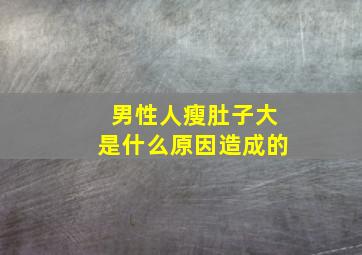 男性人瘦肚子大是什么原因造成的