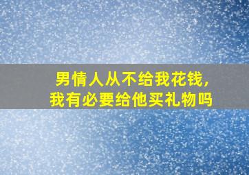 男情人从不给我花钱,我有必要给他买礼物吗