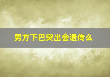 男方下巴突出会遗传么