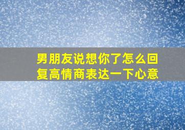 男朋友说想你了怎么回复高情商表达一下心意