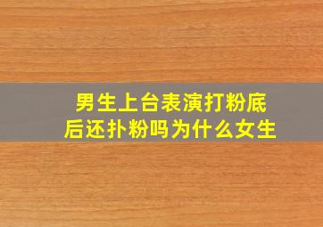 男生上台表演打粉底后还扑粉吗为什么女生