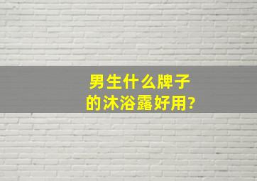 男生什么牌子的沐浴露好用?