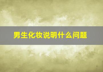 男生化妆说明什么问题