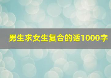 男生求女生复合的话1000字