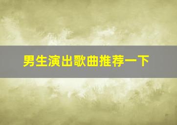 男生演出歌曲推荐一下