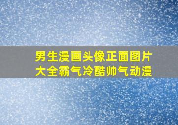 男生漫画头像正面图片大全霸气冷酷帅气动漫