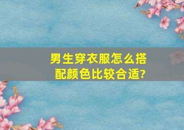 男生穿衣服怎么搭配颜色比较合适?