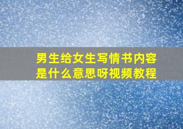 男生给女生写情书内容是什么意思呀视频教程