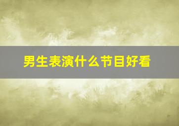 男生表演什么节目好看