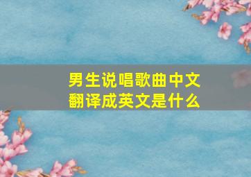 男生说唱歌曲中文翻译成英文是什么