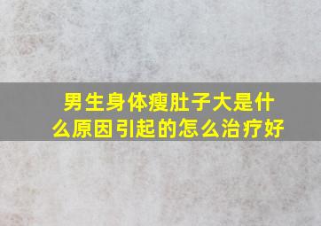 男生身体瘦肚子大是什么原因引起的怎么治疗好