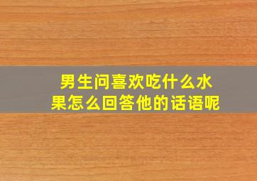 男生问喜欢吃什么水果怎么回答他的话语呢