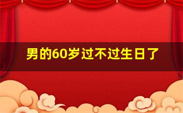 男的60岁过不过生日了