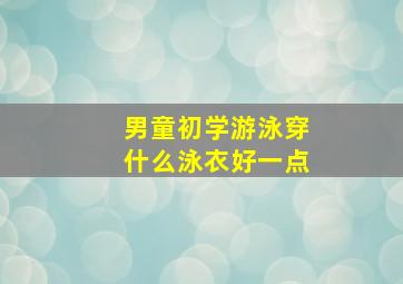 男童初学游泳穿什么泳衣好一点