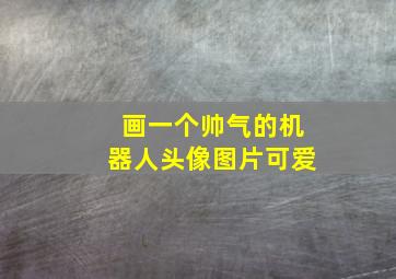 画一个帅气的机器人头像图片可爱