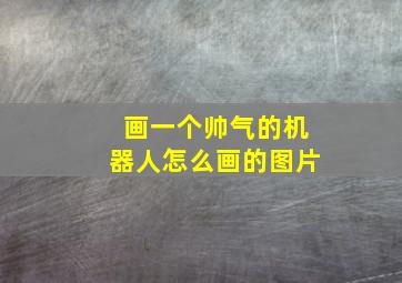 画一个帅气的机器人怎么画的图片