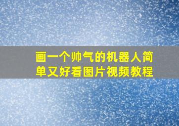 画一个帅气的机器人简单又好看图片视频教程