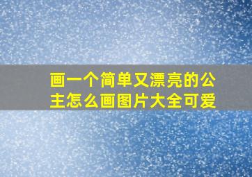 画一个简单又漂亮的公主怎么画图片大全可爱