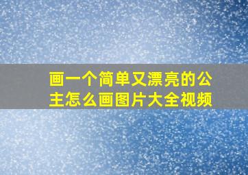 画一个简单又漂亮的公主怎么画图片大全视频