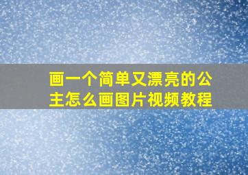 画一个简单又漂亮的公主怎么画图片视频教程