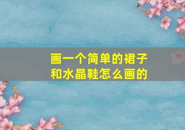 画一个简单的裙子和水晶鞋怎么画的