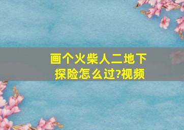 画个火柴人二地下探险怎么过?视频