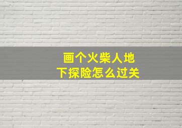 画个火柴人地下探险怎么过关