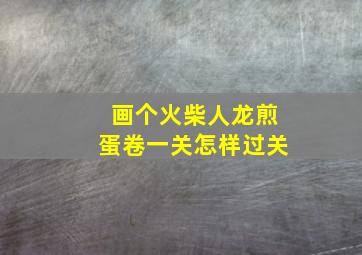 画个火柴人龙煎蛋卷一关怎样过关