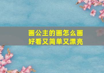 画公主的画怎么画好看又简单又漂亮