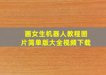 画女生机器人教程图片简单版大全视频下载