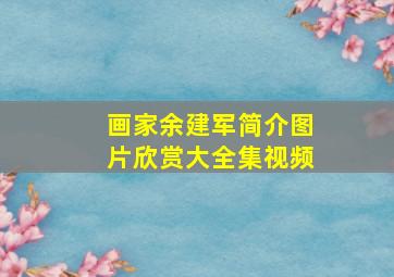 画家余建军简介图片欣赏大全集视频